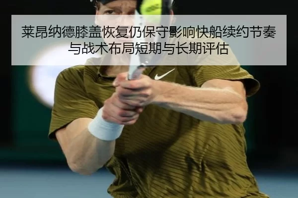 莱昂纳德膝盖恢复仍保守影响快船续约节奏与战术布局短期与长期评估